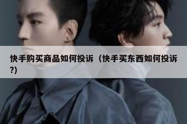 快手购买商品如何投诉（快手买东西如何投诉?） 第1张