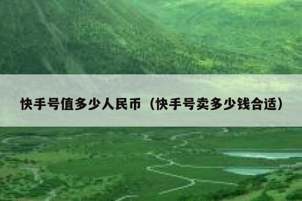 快手号值多少人民币（快手号卖多少钱合适） 第1张