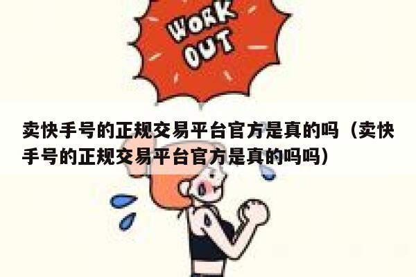 卖快手号的正规交易平台官方是真的吗（卖快手号的正规交易平台官方是真的吗吗） 第1张