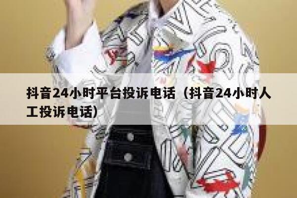 抖音24小时平台投诉电话（抖音24小时人工投诉电话） 第1张