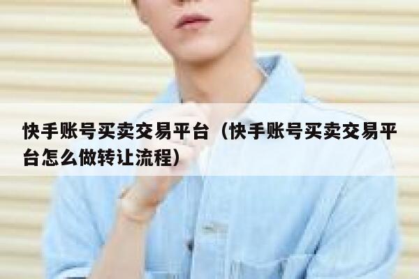 快手账号买卖交易平台（快手账号买卖交易平台怎么做转让流程） 第1张
