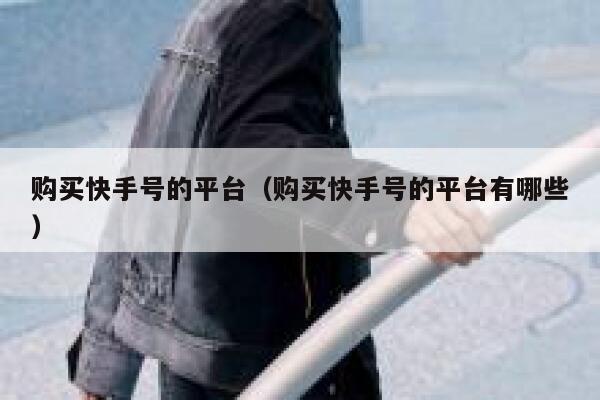 购买快手号的平台（购买快手号的平台有哪些） 第1张