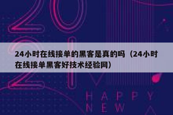 24小时在线接单的黑客是真的吗（24小时在线接单黑客好技术经验网） 第1张