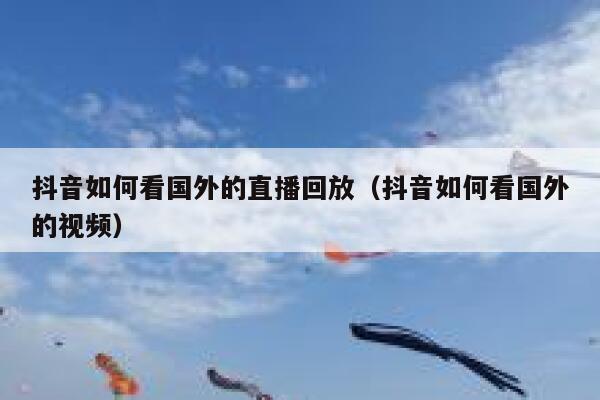 抖音如何看国外的直播回放（抖音如何看国外的视频） 第1张