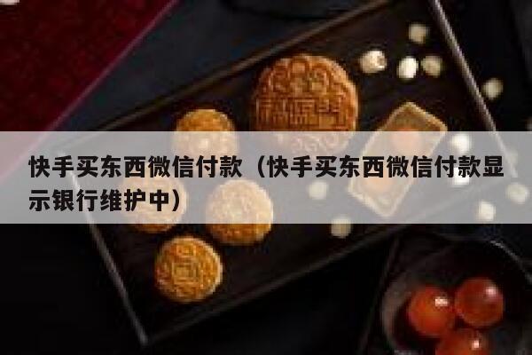 快手买东西微信付款（快手买东西微信付款显示银行维护中） 第1张