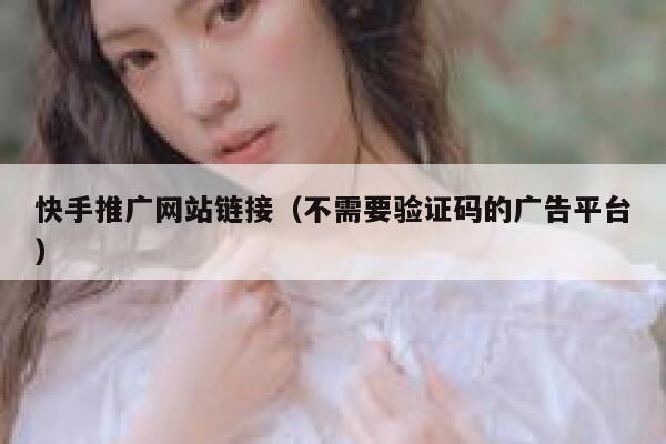快手推广网站链接（不需要验证码的广告平台） 第1张