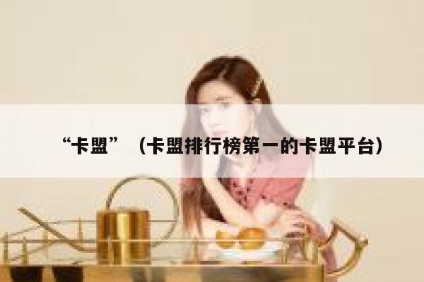 “卡盟”（卡盟排行榜第一的卡盟平台） 第1张