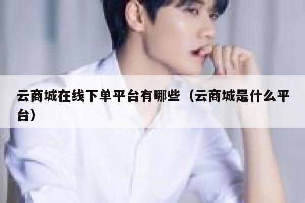 云商城在线下单平台有哪些（云商城是什么平台） 第1张
