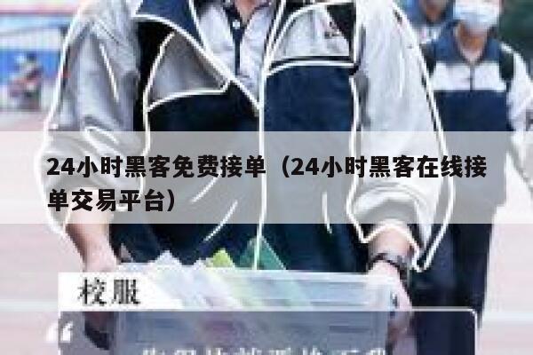 24小时黑客免费接单（24小时黑客在线接单交易平台） 第1张