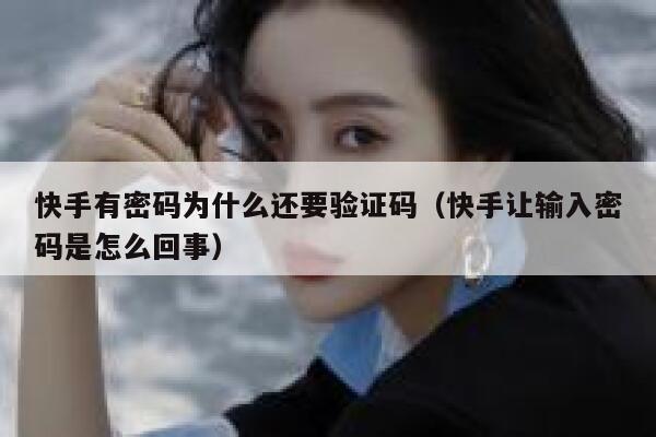快手有密码为什么还要验证码（快手让输入密码是怎么回事） 第1张