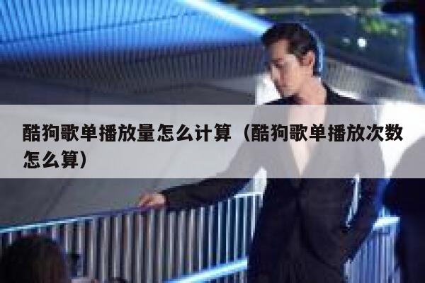 酷狗歌单播放量怎么计算（酷狗歌单播放次数怎么算） 第1张