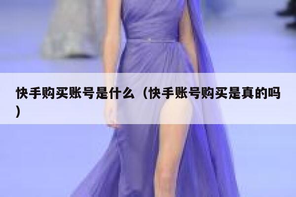 快手购买账号是什么（快手账号购买是真的吗） 第1张