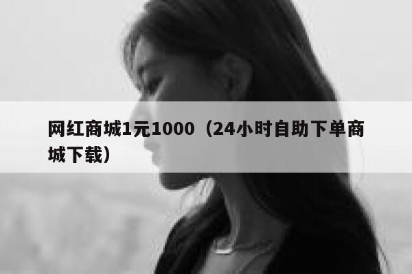 网红商城1元1000（24小时自助下单商城下载） 第1张