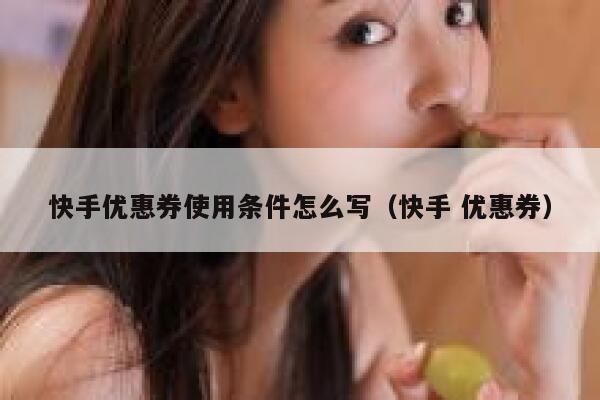 快手优惠券使用条件怎么写（快手 优惠券） 第1张