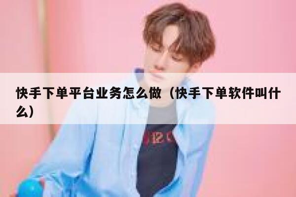 快手下单平台业务怎么做（快手下单软件叫什么） 第1张