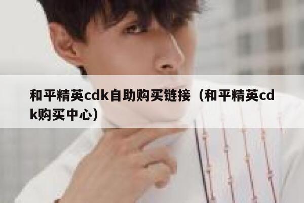 和平精英cdk自助购买链接（和平精英cdk购买中心） 第1张
