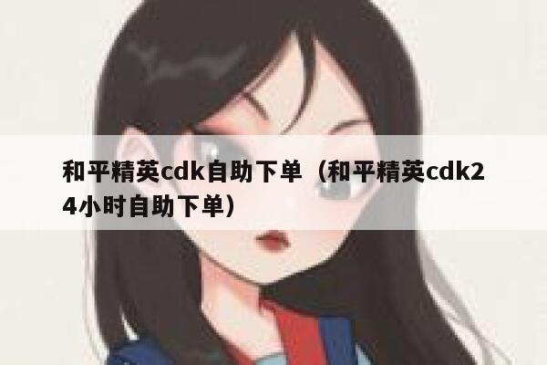 和平精英cdk自助下单（和平精英cdk24小时自助下单） 第1张