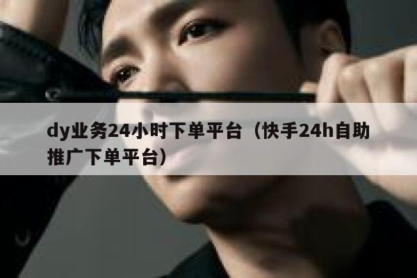 dy业务24小时下单平台（快手24h自助推广下单平台） 第1张
