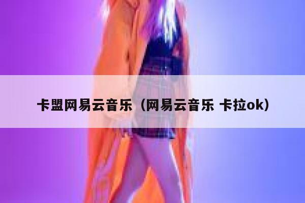 卡盟网易云音乐（网易云音乐 卡拉ok） 第1张