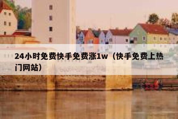 24小时免费快手免费涨1w（快手免费上热门网站） 第1张