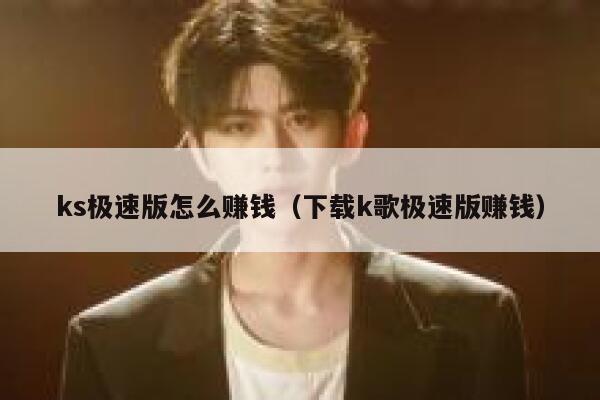 ks极速版怎么赚钱（下载k歌极速版赚钱） 第1张