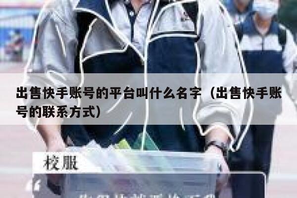 出售快手账号的平台叫什么名字（出售快手账号的联系方式） 第1张