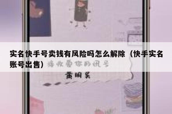 实名快手号卖钱有风险吗怎么解除(快手实名账号出售) 第1张 实名快手号卖钱有风险吗怎么解除(快手实名账号出售) 第1张