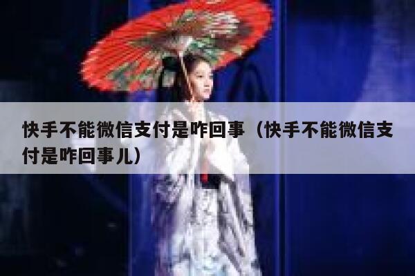 快手不能微信支付是咋回事（快手不能微信支付是咋回事儿） 第1张