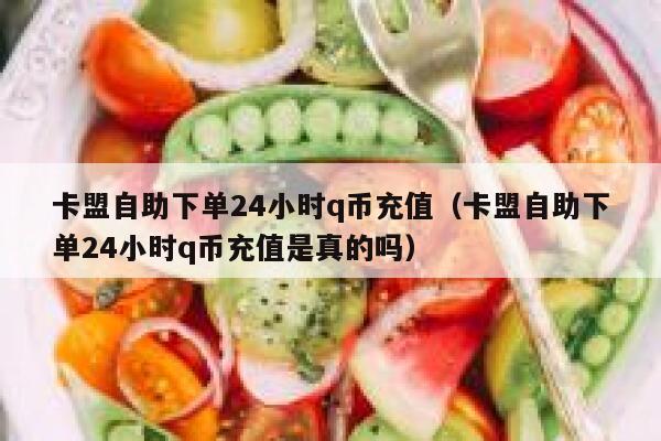 卡盟自助下单24小时q币充值（卡盟自助下单24小时q币充值是真的吗） 第1张
