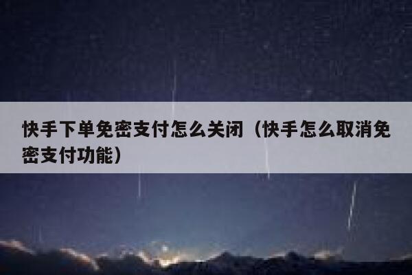快手下单免密支付怎么关闭（快手怎么取消免密支付功能） 第1张
