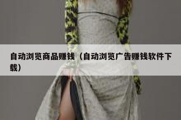 自动浏览商品赚钱（自动浏览广告赚钱软件下载） 第1张