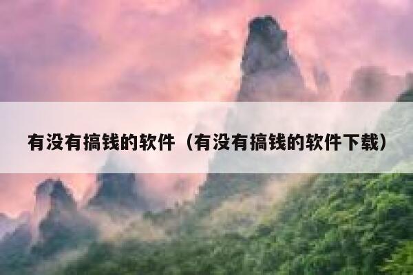 有没有搞钱的软件（有没有搞钱的软件下载） 第1张