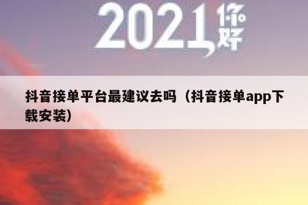 抖音接单平台最建议去吗（抖音接单app下载安装） 第1张