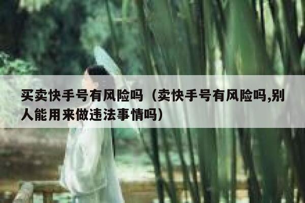 买卖快手号有风险吗（卖快手号有风险吗,别人能用来做违法事情吗） 第1张