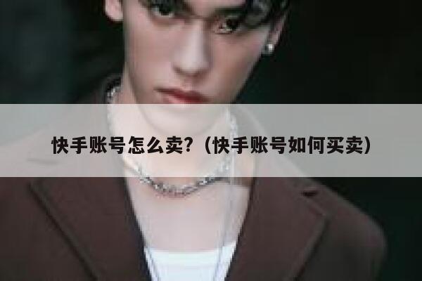 快手账号怎么卖?（快手账号如何买卖） 第1张