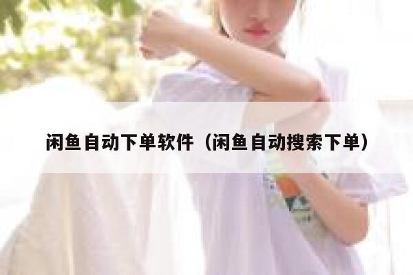 闲鱼自动下单软件（闲鱼自动搜索下单） 第1张
