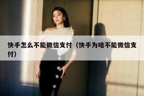 快手怎么不能微信支付（快手为啥不能微信支付） 第1张