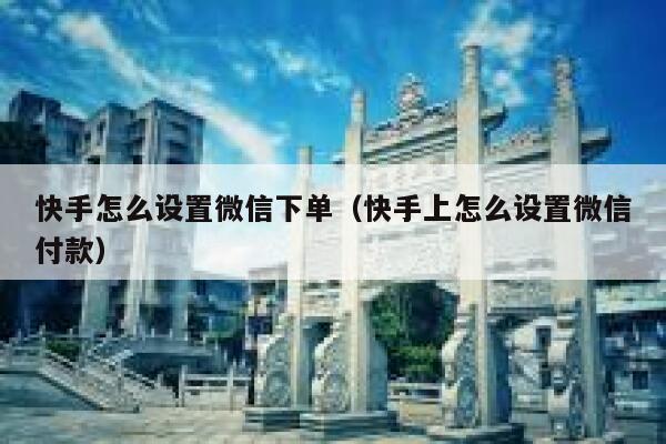 快手怎么设置微信下单（快手上怎么设置微信付款） 第1张