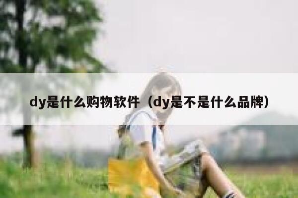 dy是什么购物软件（dy是不是什么品牌） 第1张