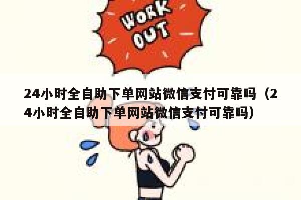24小时全自助下单网站微信支付可靠吗（24小时全自助下单网站微信支付可靠吗） 第1张