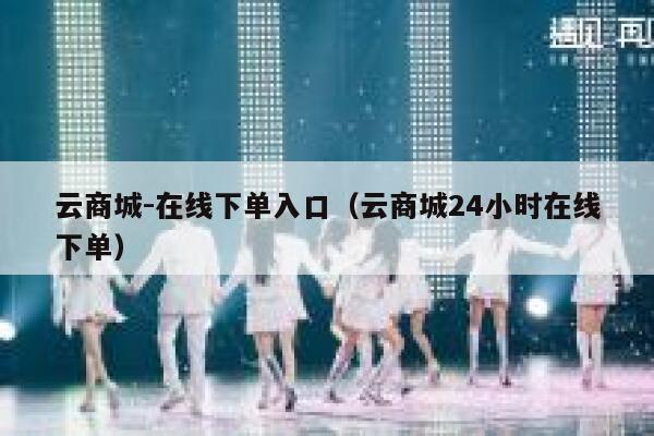 云商城-在线下单入口（云商城24小时在线下单） 第1张