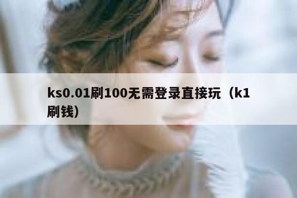 ks0.01刷100无需登录直接玩（k1刷钱） 第1张