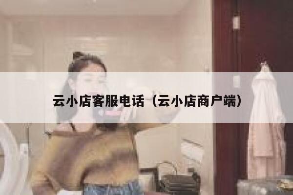 云小店客服电话（云小店商户端） 第1张