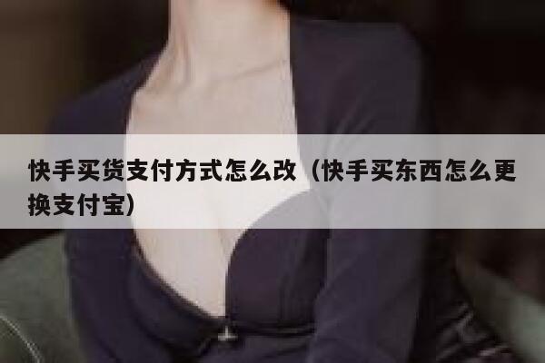 快手买货支付方式怎么改（快手买东西怎么更换支付宝） 第1张