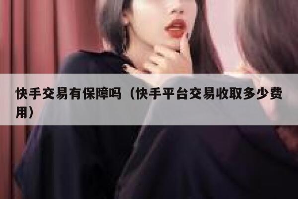 快手交易有保障吗（快手平台交易收取多少费用） 第1张