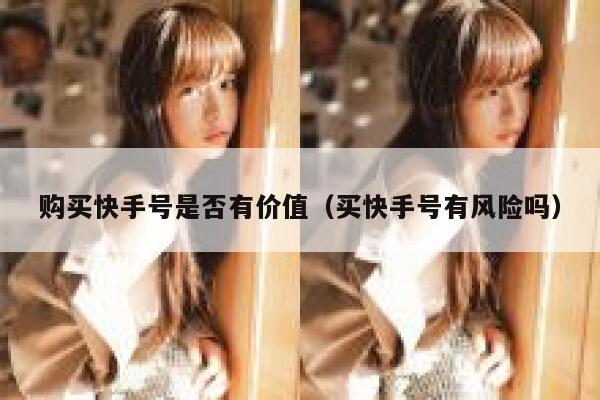 购买快手号是否有价值（买快手号有风险吗） 第1张