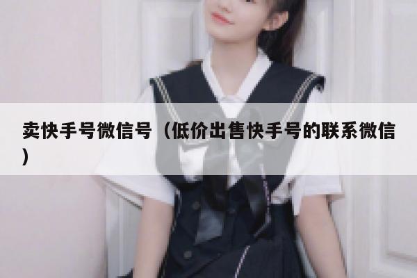 卖快手号微信号（低价出售快手号的联系微信） 第1张