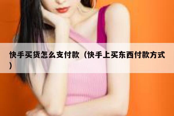 快手买货怎么支付款（快手上买东西付款方式） 第1张
