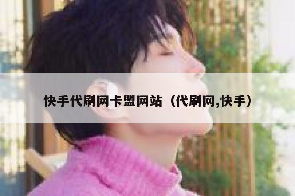 快手代刷网卡盟网站（代刷网,快手） 第1张