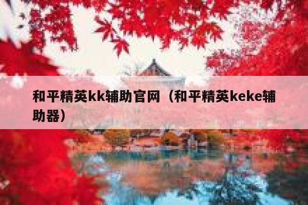 和平精英kk辅助官网（和平精英keke辅助器） 第1张